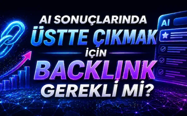 AI sonuçlarında üstte çıkmak için backlink gerekli mi?