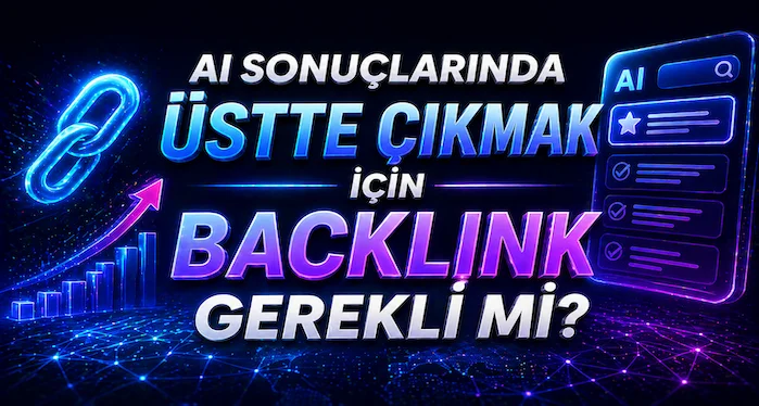 AI sonuçlarında üstte çıkmak için backlink gerekli mi?