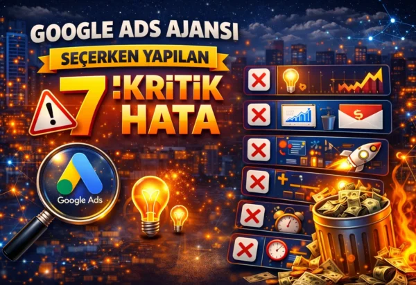 Google Ads ajansı seçerken yapılan 7 kritik hata Google Ads ajansı seçerken yapılan 7 kritik hata