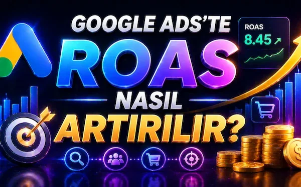 Google Ads’te ROAS nasıl artırılır?