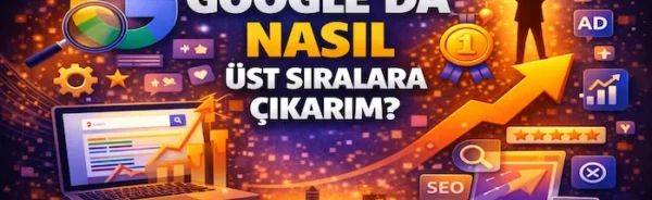 Google’da nasıl üst sıralara çıkarım?