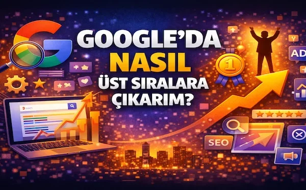 Google’da nasıl üst sıralara çıkarım?