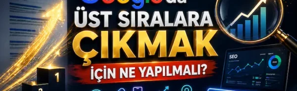 Google’da üst sıralara çıkmak için ne yapılmalı?