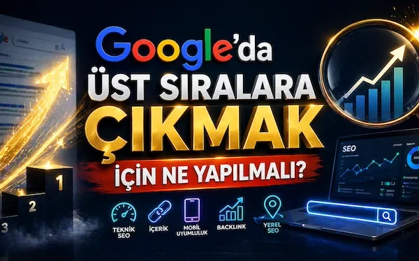 Google’da üst sıralara çıkmak için ne yapılmalı?