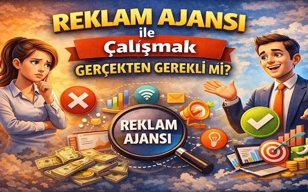 Reklam ajansı ile çalışmak gerçekten gerekli mi?