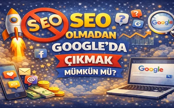 SEO olmadan Google’da çıkmak mümkün mü?