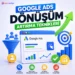 Google Ads Dönüşüm Artırma Teknikleri