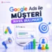 Google Ads Ile Müşteri Nasıl Bulunur?