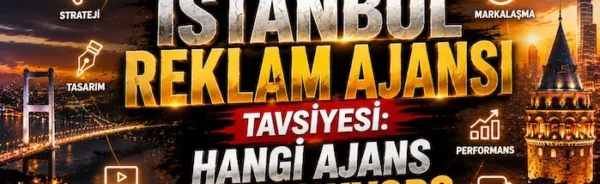 İstanbul Reklam Ajansı Tavsiyesi: Hangi Ajans Ne Sunuyor?