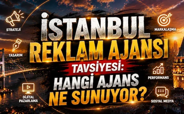 İstanbul Reklam Ajansı Tavsiyesi: Hangi Ajans Ne Sunuyor?