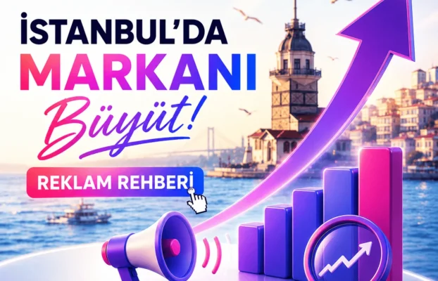 İstanbul’da Markasını Büyütmek İsteyenler İçin Reklam Rehberi