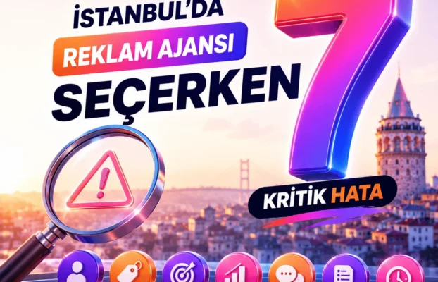 İstanbul’da Reklam Ajansı Seçerken Yapılan 7 Kritik Hata