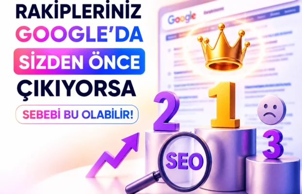 Rakipleriniz Google’da Sizden Önce Çıkıyorsa Sebebi Bu Olabilir