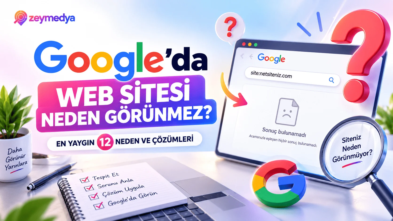 Google'da Web Sitesi Neden Görünmez? En Yaygın 12 Neden ve Çözümleri