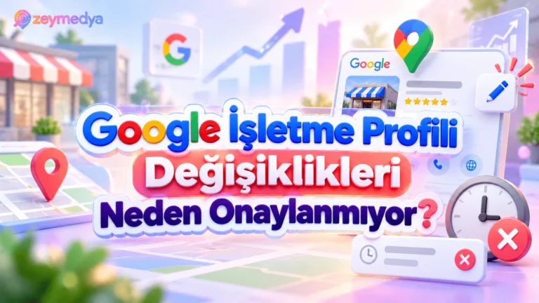 Google İşletme Profilinde Yapılan Değişiklikler Neden Onaylanmıyor? 8 Olası Neden