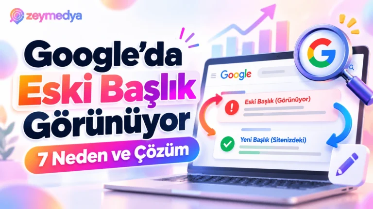 Google Arama Sonuçlarında Sayfanızın Eski Başlığı Görünüyorsa 7 Olası Neden